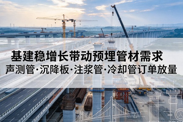 瓜州基建稳增长带动预埋监测管材需求，声测管、沉降板、注浆管订单持续放量